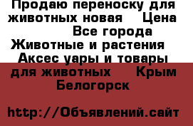 Продаю переноску для животных новая! › Цена ­ 500 - Все города Животные и растения » Аксесcуары и товары для животных   . Крым,Белогорск